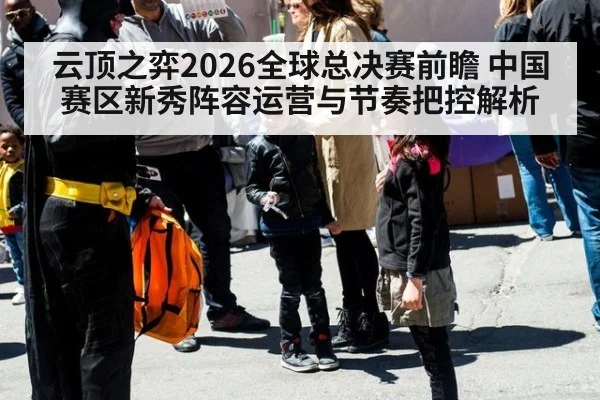 云顶之弈2026全球总决赛前瞻 中国赛区新秀阵容运营与节奏把控解析