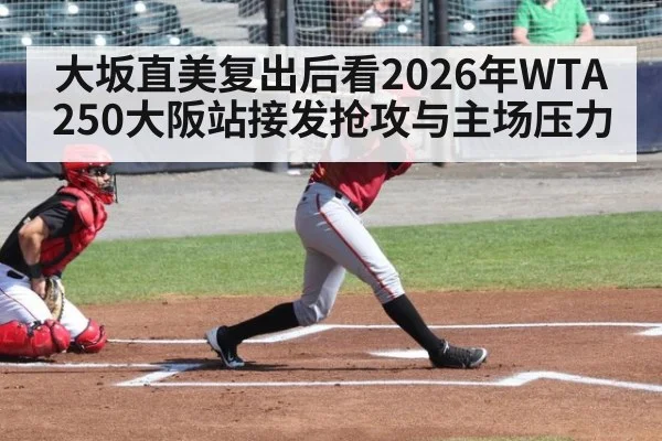 大坂直美复出后看2026年WTA250大阪站接发抢攻与主场压力
