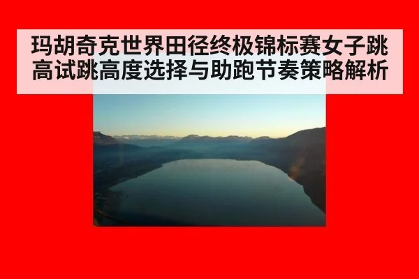 玛胡奇克世界田径终极锦标赛女子跳高试跳高度选择与助跑节奏策略解析